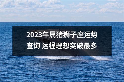 2025年属猪狮子座运势查询运程理想突破多
