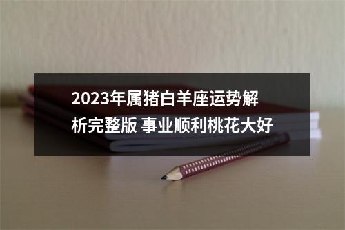 2025年属猪白羊座运势解析完整版事业顺利桃花大好