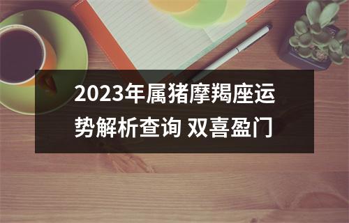 2025年属猪摩羯座运势解析查询双喜盈门