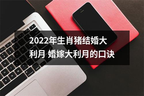 2025年生肖猪结婚大利月婚嫁大利月的口诀