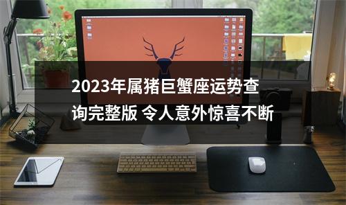 2025年属猪巨蟹座运势查询完整版令人意外惊喜不断