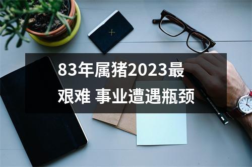 83年属猪2025艰难事业遭遇瓶颈