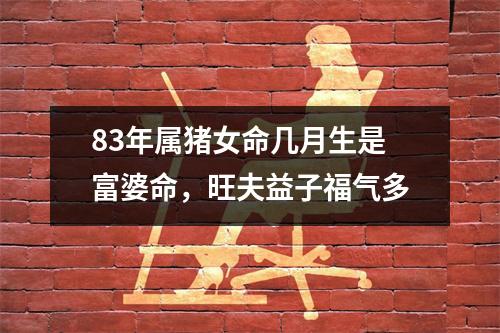 83年属猪女命几月生是富婆命，旺夫益子福气多