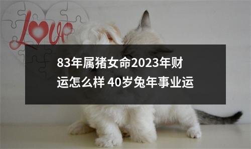 83年属猪女命2025年财运怎么样40岁兔年事业运
