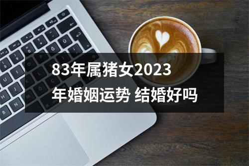 83年属猪女2025年婚姻运势结婚好吗