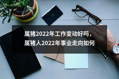 属猪2025年工作变动好吗，属猪人2025年事业走向如何