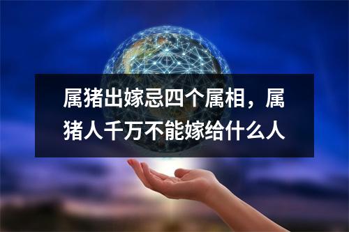 属猪出嫁忌四个属相，属猪人千万不能嫁给什么人