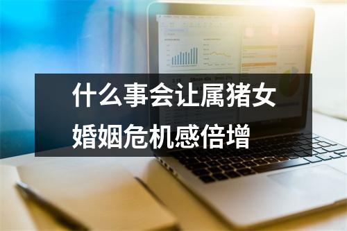 什么事会让属猪女婚姻危机感倍增