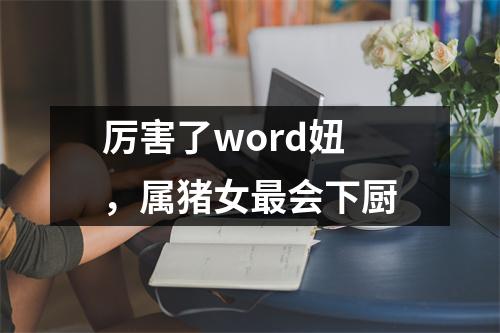 厉害了word妞，属猪女会下厨