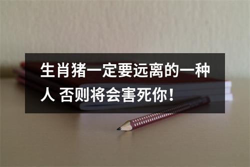 生肖猪一定要远离的一种人否则将会害死你！