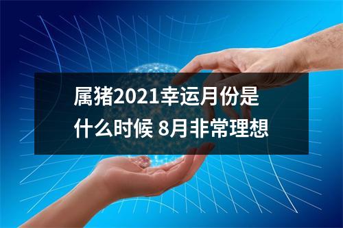属猪2025幸运月份是什么时候8月非常理想