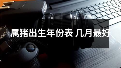 属猪出生年份表几月好