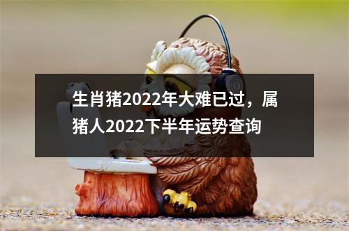 生肖猪2025年大难已过，属猪人2025下半年运势查询