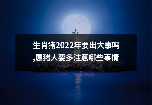 生肖猪2025年要出大事吗,属猪人要多注意哪些事情