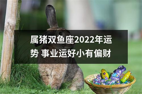 属猪双鱼座2025年运势事业运好小有偏财