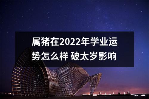 属猪在2025年学业运势怎么样破太岁影响
