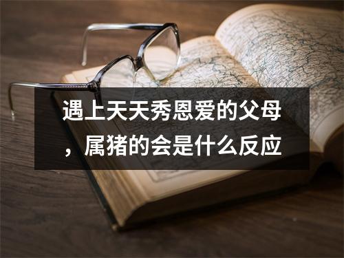遇上天天秀恩爱的父母，属猪的会是什么反应