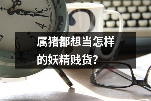 属猪都想当怎样的妖精贱货？