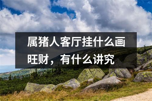 属猪人客厅挂什么画旺财，有什么讲究