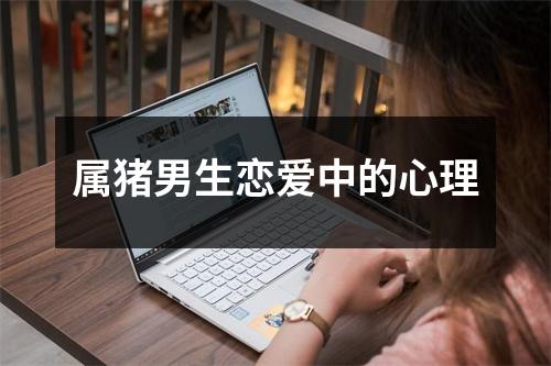 属猪男生恋爱中的心理