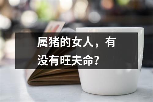 属猪的女人，有没有旺夫命？