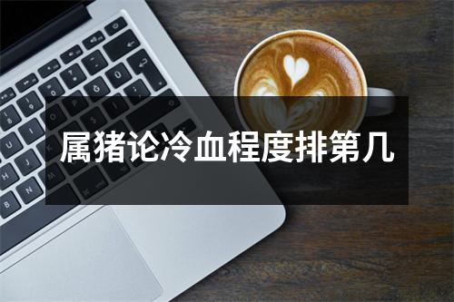 属猪论冷血程度排第几