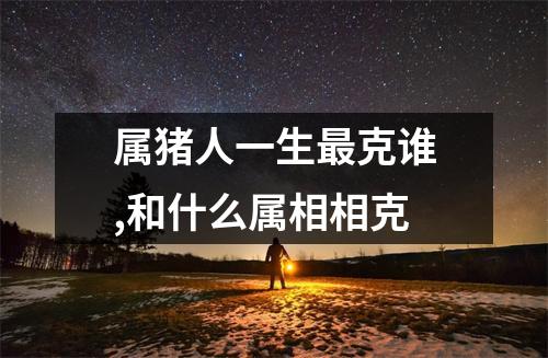 属猪人一生克谁,和什么属相相克