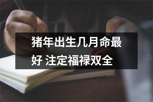 猪年出生几月命好注定福禄双全