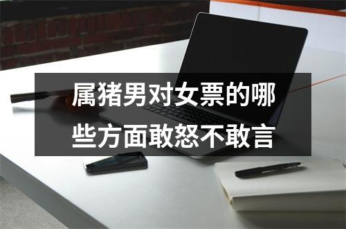 属猪男对女票的哪些方面敢怒不敢言