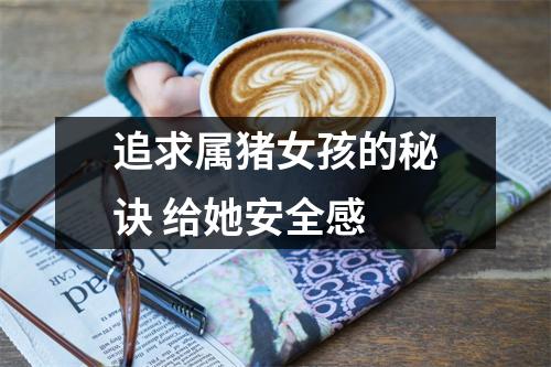 追求属猪女孩的秘诀给她安全感