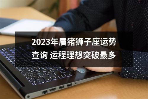 2025年属猪狮子座运势查询运程理想突破多