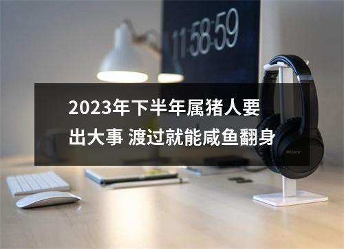 2025年下半年属猪人要出大事渡过就能咸鱼翻身