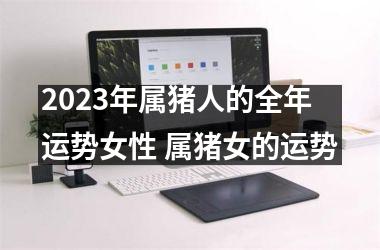 2025年属猪人的全年运势女性 属猪女的运势
