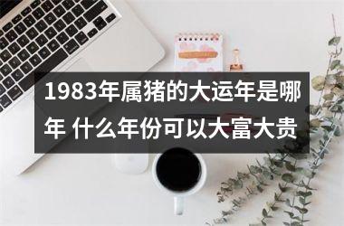 1983年属猪的大运年是哪年 什么年份可以大富大贵