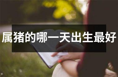 属猪的哪一天出生好