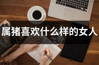 属猪喜欢什么样的女人