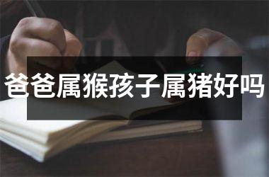 爸爸属猴孩子属猪好吗