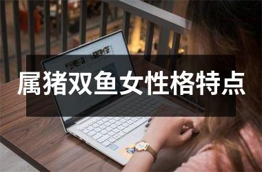属猪双鱼女性格特点