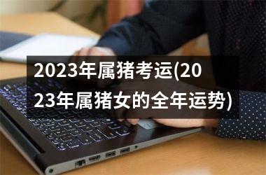 2025年属猪考运(2025年属猪女的全年运势)