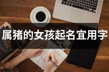 属猪的女孩起名宜用字