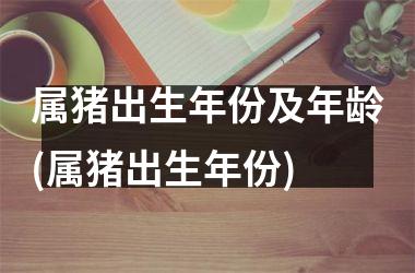 属猪出生年份及年龄(属猪出生年份)