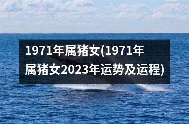 1971年属猪女(1971年属猪女2025年运势及运程)