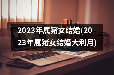 2025年属猪女结婚(2025年属猪女结婚大利月)
