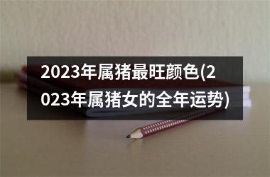 2025年属猪旺颜色(2025年属猪女的全年运势)
