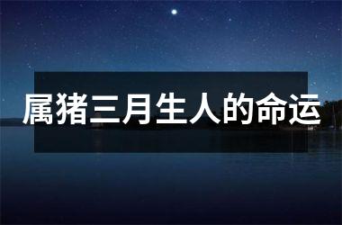 属猪三月生人的命运