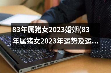 83年属猪女2025婚姻(83年属猪女2025年运势及运程每月运程)
