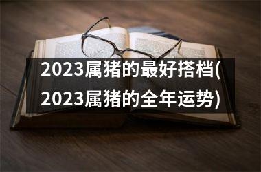 2025属猪的好搭档(2025属猪的全年运势)