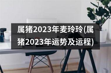 属猪2025年麦玲玲(属猪2025年运势及运程)