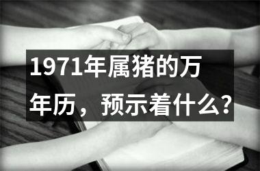 1971年属猪的万年历，预示着什么？