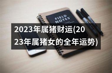 2025年属猪财运(2025年属猪女的全年运势)